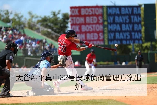 大谷翔平真中22号投球负荷管理方案出炉