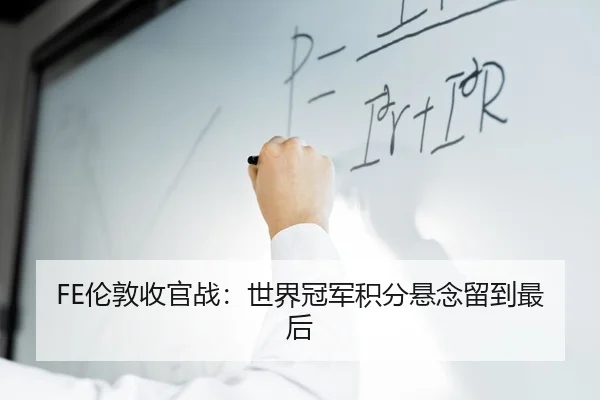 FE伦敦收官战：世界冠军积分悬念留到最后