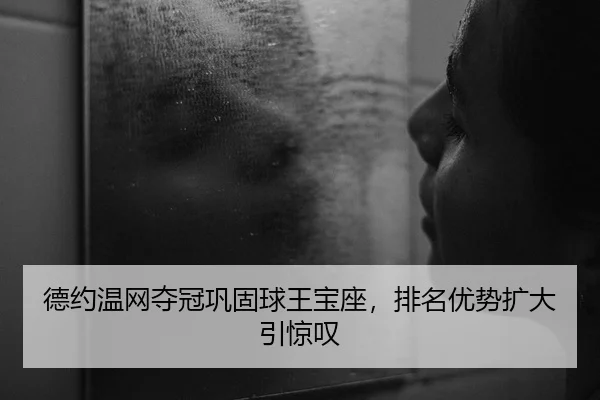 德约温网夺冠巩固球王宝座，排名优势扩大引惊叹