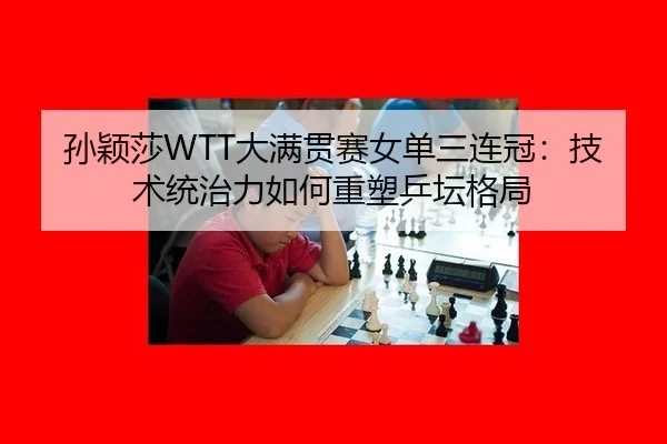 孙颖莎WTT大满贯赛女单三连冠：技术统治力如何重塑乒坛格局