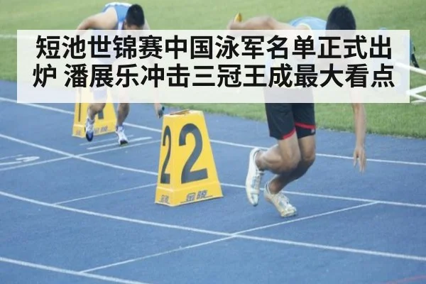 短池世锦赛中国泳军名单正式出炉 潘展乐冲击三冠王成最大看点