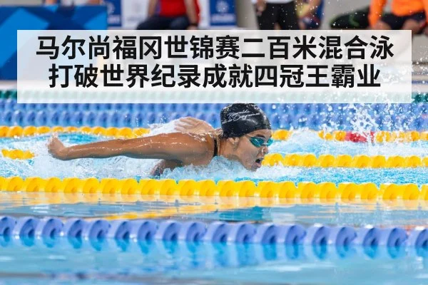 马尔尚福冈世锦赛二百米混合泳打破世界纪录成就四冠王霸业